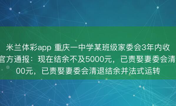 米兰体彩app 重庆一中学某班级家委会3年内收班费18.18万元;官方通报:现在结余不及5000元,已责娶妻委会清退结余并法式运转