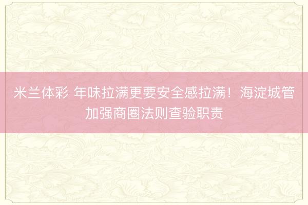 米兰体彩 年味拉满更要安全感拉满!海淀城管加强商圈法则查验职责