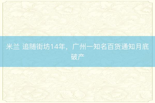 米兰 追随街坊14年,广州一知名百货通知月底破产