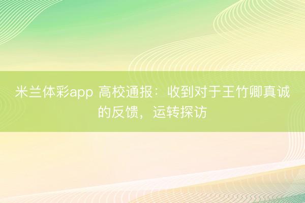 米兰体彩app 高校通报:收到对于王竹卿真诚的反馈,运转探访