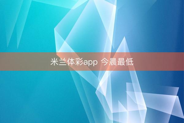 米兰体彩app 今晨最低