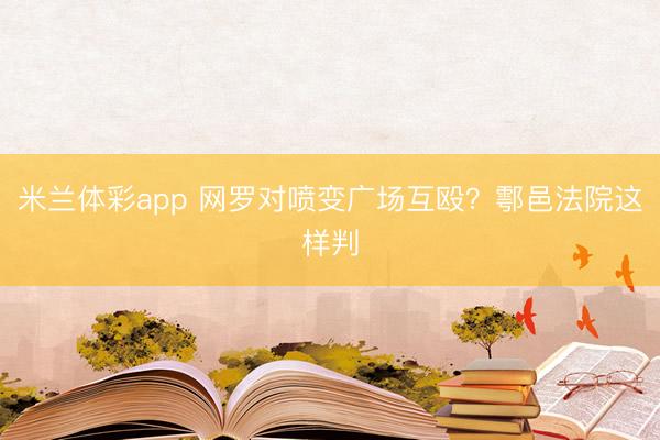 米兰体彩app 网罗对喷变广场互殴？鄠邑法院这样判