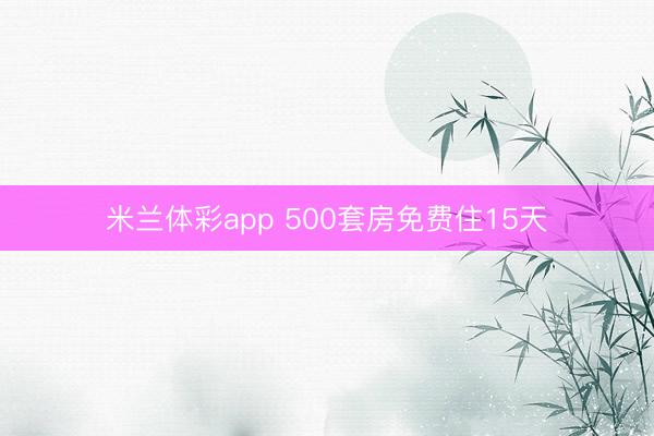 米兰体彩app 500套房免费住15天