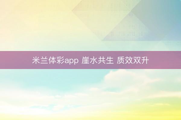 米兰体彩app 崖水共生 质效双升