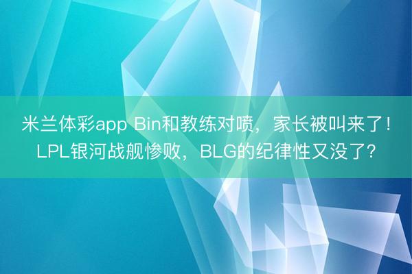 米兰体彩app Bin和教练对喷，家长被叫来了！LPL银河战舰惨败，BLG的纪律性又没了？