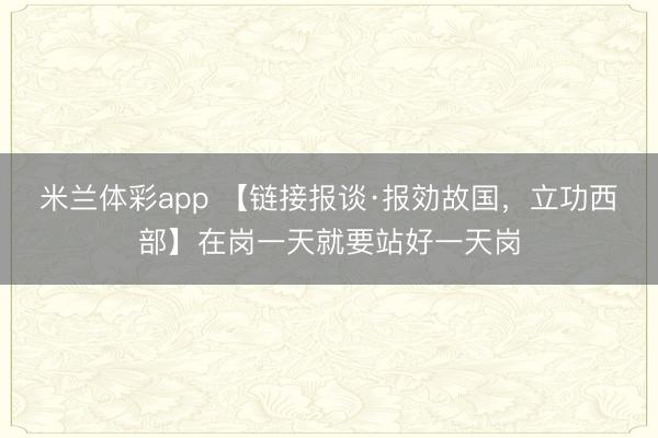 米兰体彩app 【链接报谈·报効故国，立功西部】在岗一天就要站好一天岗