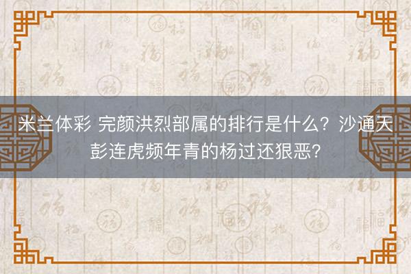 米兰体彩 完颜洪烈部属的排行是什么?沙通天彭连虎频年青的杨过还狠恶?