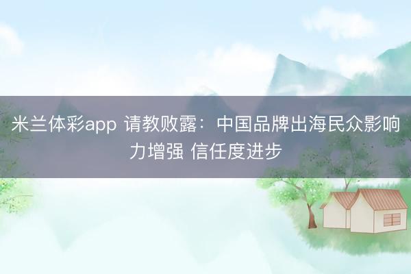 米兰体彩app 请教败露：中国品牌出海民众影响力增强 信任度进步