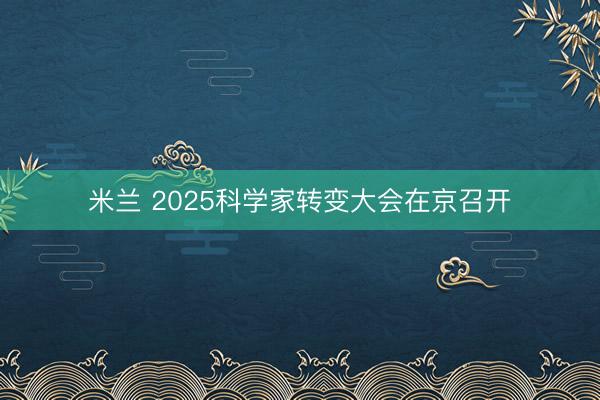 米兰 2025科学家转变大会在京召开