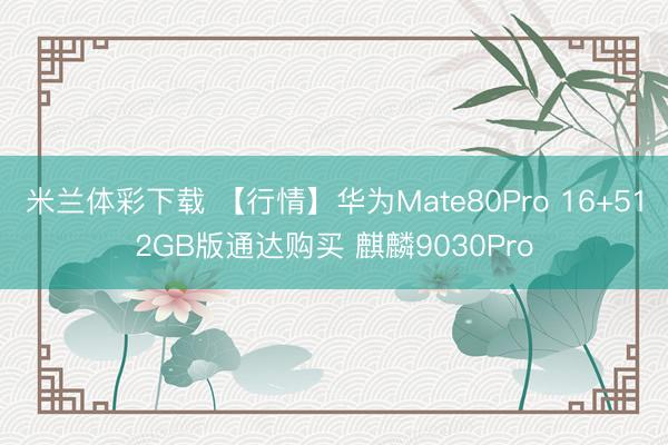 米兰体彩下载 【行情】华为Mate80Pro 16+512GB版通达购买 麒麟9030Pro