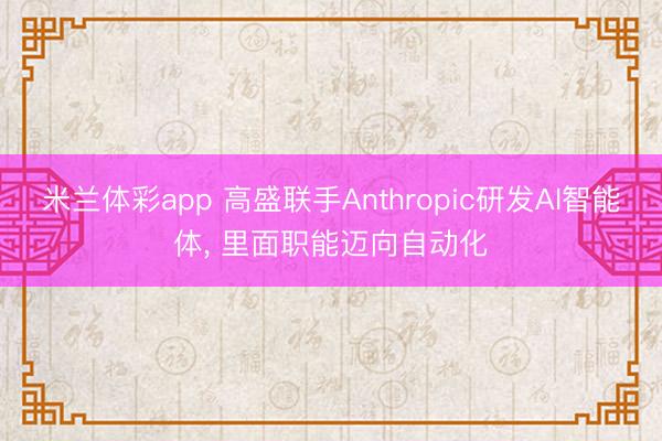 米兰体彩app 高盛联手Anthropic研发AI智能体, 里面职能迈向自动化