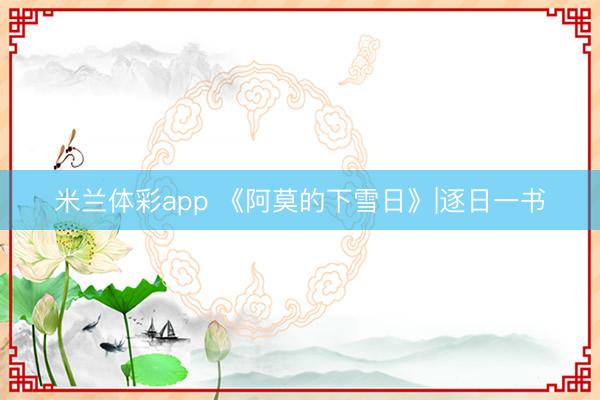 米兰体彩app 《阿莫的下雪日》|逐日一书