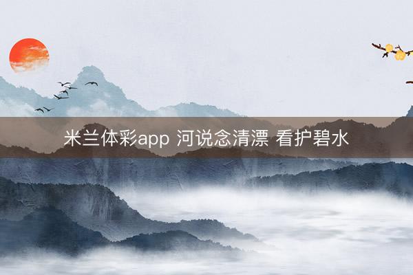 米兰体彩app 河说念清漂 看护碧水