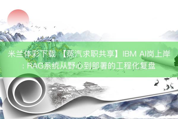 米兰体彩下载 【蒸汽求职共享】IBM AI岗上岸: RAG系统从野心到部署的工程化复盘