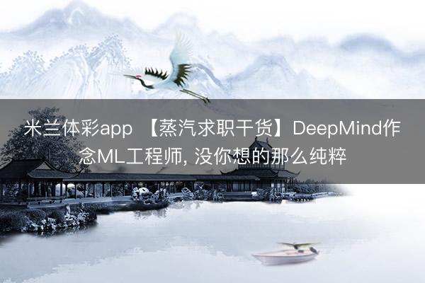 米兰体彩app 【蒸汽求职干货】DeepMind作念ML工程师, 没你想的那么纯粹