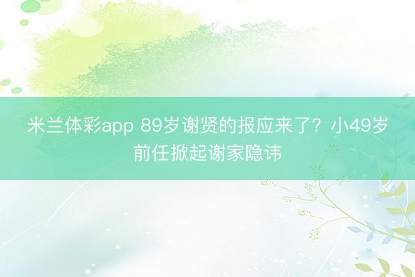 米兰体彩app 89岁谢贤的报应来了？小49岁前任掀起谢家隐讳