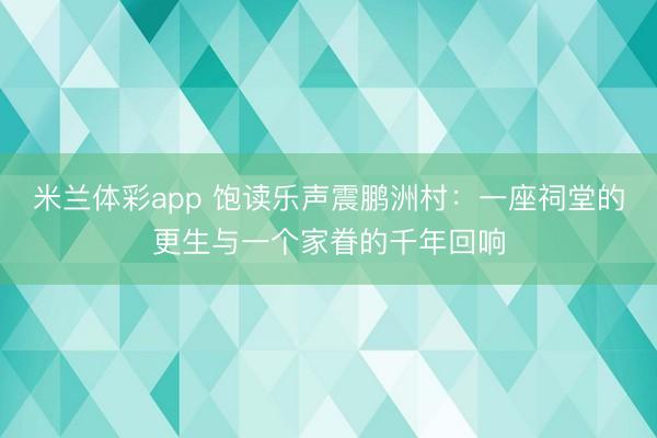 米兰体彩app 饱读乐声震鹏洲村：一座祠堂的更生与一个家眷的千年回响