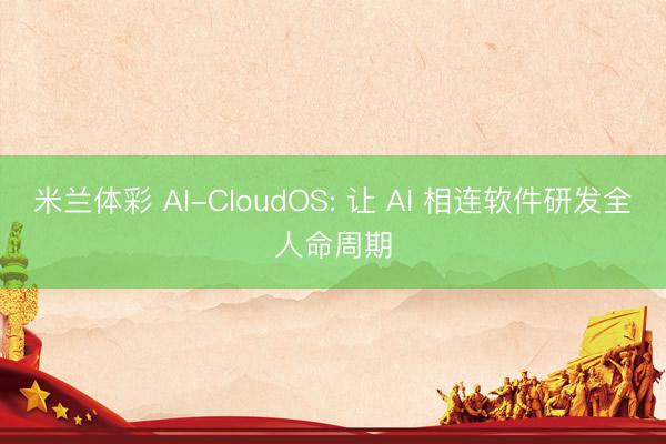 米兰体彩 AI-CloudOS: 让 AI 相连软件研发全人命周期