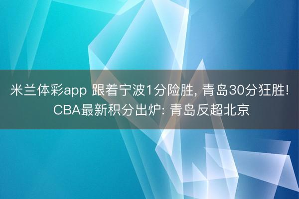 米兰体彩app 跟着宁波1分险胜， 青岛30分狂胜! CBA最新积分出炉: 青岛反超北京