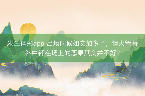 米兰体彩app 出场时候如实加多了，但火箭替补中锋在场上的恶果其实并不好？