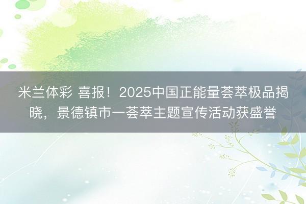 米兰体彩 喜报！2025中国正能量荟萃极品揭晓，景德镇市一荟萃主题宣传活动获盛誉