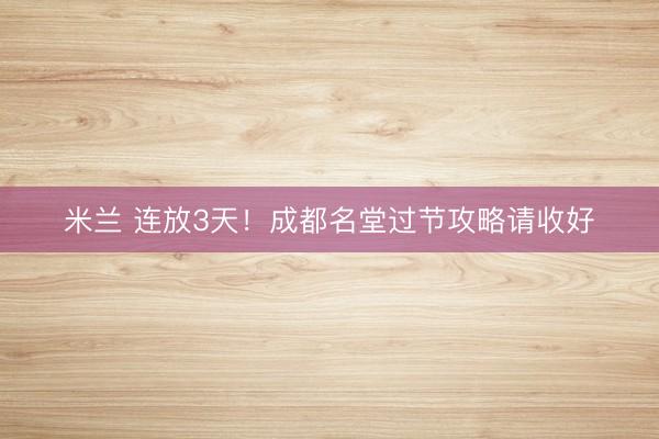 米兰 连放3天!成都名堂过节攻略请收好