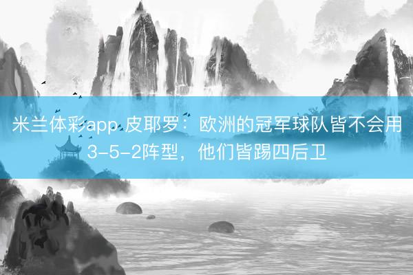 米兰体彩app 皮耶罗:欧洲的冠军球队皆不会用3-5-2阵型,他们皆踢四后卫