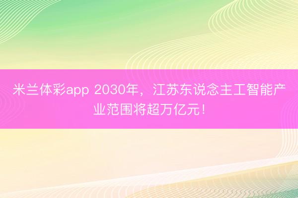 米兰体彩app 2030年,江苏东说念主工智能产业范围将超万亿元!