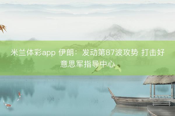 米兰体彩app 伊朗：发动第87波攻势 打击好意思军指导中心