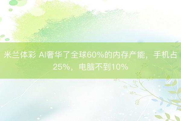 米兰体彩 AI奢华了全球60%的内存产能，手机占25%，电脑不到10%