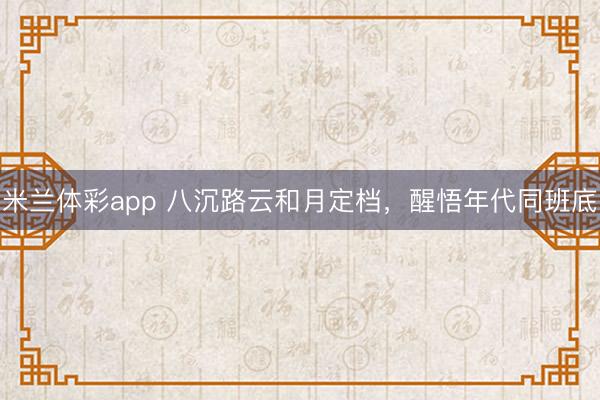 米兰体彩app 八沉路云和月定档,醒悟年代同班底