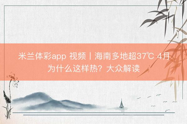 米兰体彩app 视频丨海南多地超37℃ 4月为什么这样热?大众解读