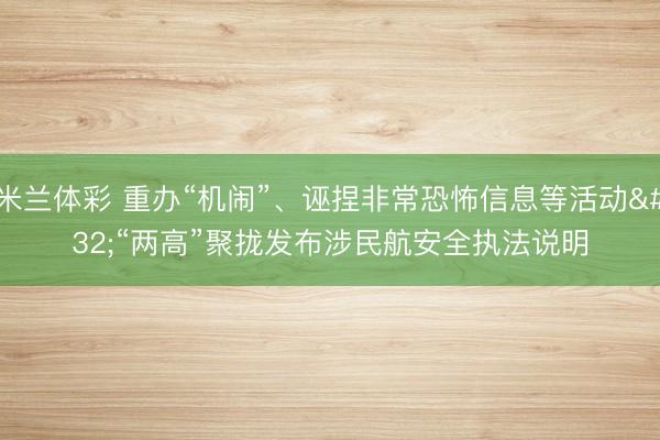 米兰体彩 重办“机闹”、诬捏非常恐怖信息等活动 “两高”聚拢发布涉民航安全执法说明
