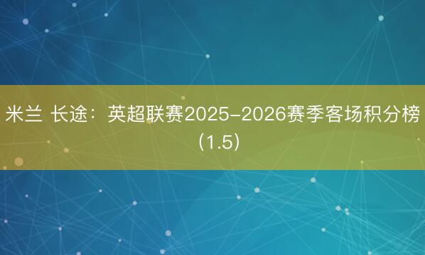 米兰 长途：英超联赛2025-2026赛季客场积分榜（1.5）