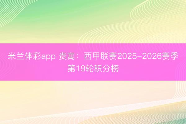 米兰体彩app 贵寓:西甲联赛2025-2026赛季第19轮积分榜