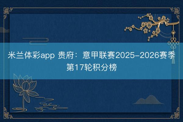 米兰体彩app 贵府：意甲联赛2025-2026赛季第17轮积分榜