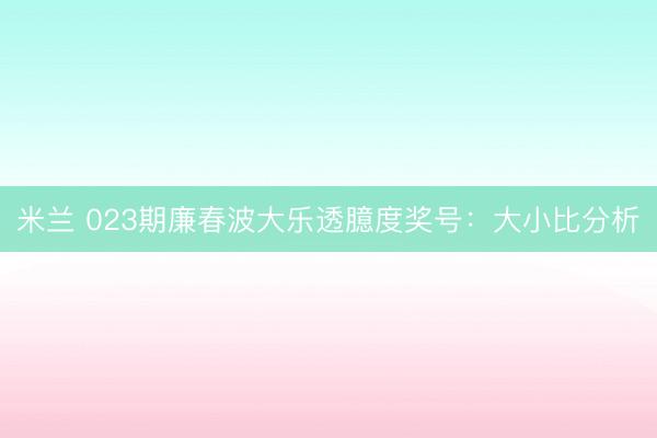 米兰 023期廉春波大乐透臆度奖号：大小比分析