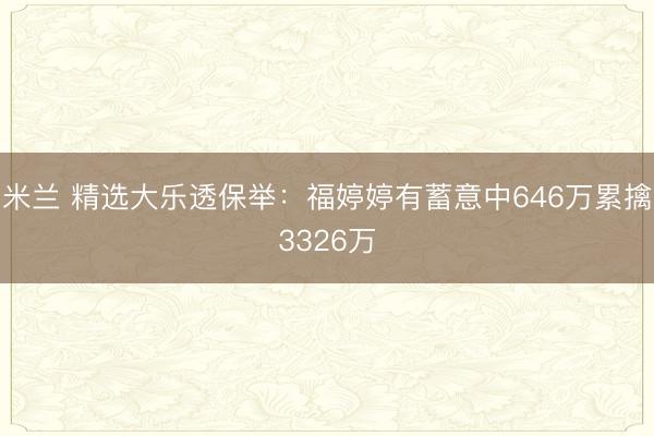 米兰 精选大乐透保举：福婷婷有蓄意中646万累擒3326万