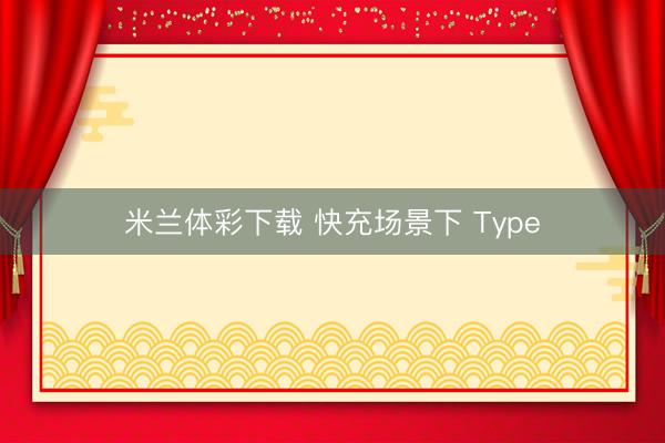 米兰体彩下载 快充场景下 Type