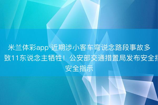 米兰体彩app 近期涉小客车弯说念路段事故多发，致11东说念主牺牲！公安部交通措置局发布安全指示