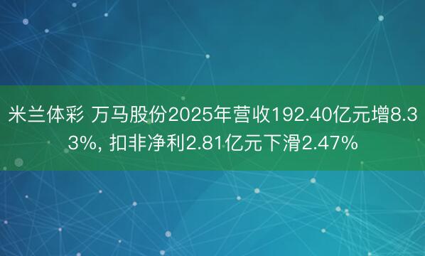 米兰体彩 万马股份2025年营收192.40亿元增8.33%， 扣非净利2.81亿元下滑2.47%
