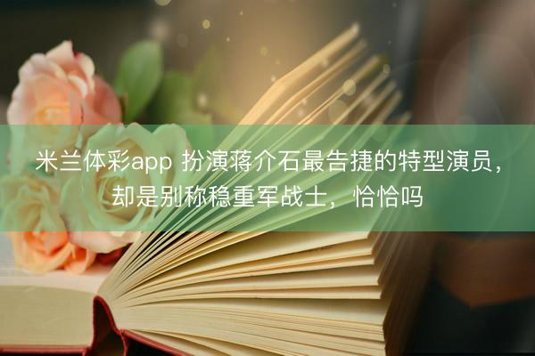 米兰体彩app 扮演蒋介石最告捷的特型演员，却是别称稳重军战士，恰恰吗