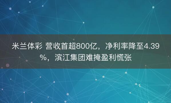 米兰体彩 营收首超800亿，净利率降至4.39%，滨江集团难掩盈利慌张
