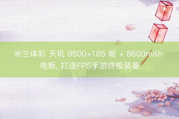 米兰体彩 天玑 9500+165 帧 + 8600mAh 电板， 打造FPS手游终极装备