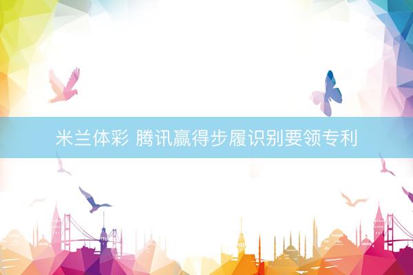 米兰体彩 腾讯赢得步履识别要领专利