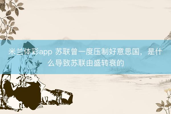 米兰体彩app 苏联曾一度压制好意思国，是什么导致苏联由盛转衰的