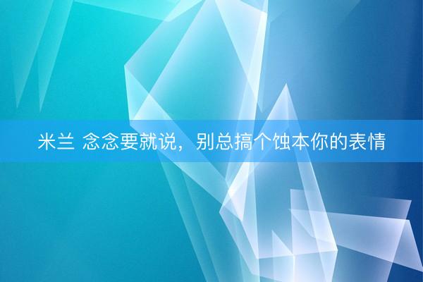 米兰 念念要就说，<a href=