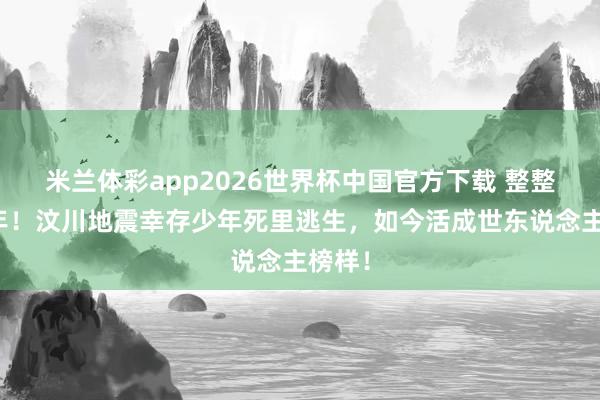 米兰体彩app2026世界杯中国官方下载 整整十八年！汶川地震幸存少年死里逃生，如今活成世东说念主榜样！
