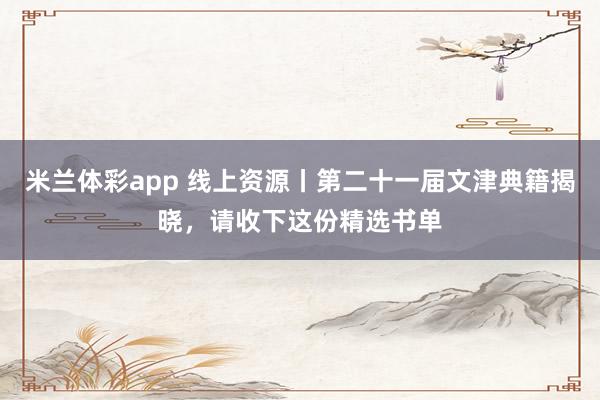 米兰体彩app 线上资源丨第二十一届文津典籍揭晓,请收下这份精选书单