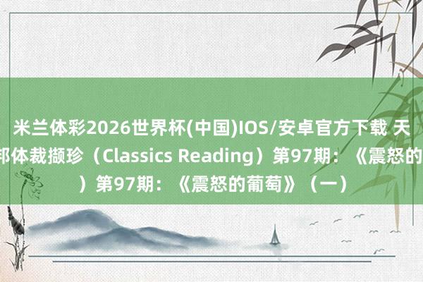 米兰体彩2026世界杯(中国)IOS/安卓官方下载 天津藏书楼异邦体裁撷珍(Classics Reading)第97期:《震怒的葡萄》(一)